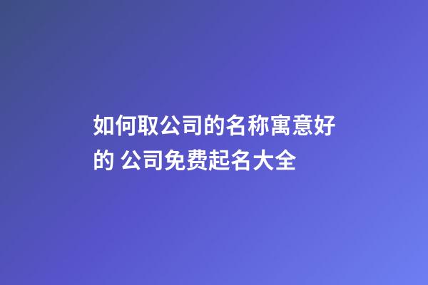 如何取公司的名称寓意好的 公司免费起名大全